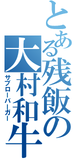 とある残飯の大村和牛（サブローバーガー）