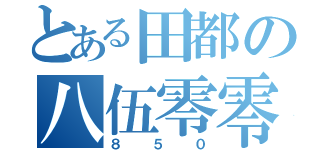 とある田都の八伍零零（８５０）