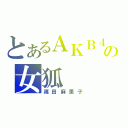 とあるＡＫＢ４８の女狐（篠田麻里子）