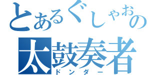 とあるぐしゃおの太鼓奏者（ドンダー）