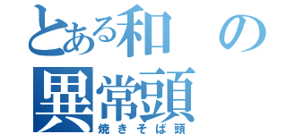 とある和の異常頭（焼きそば頭）