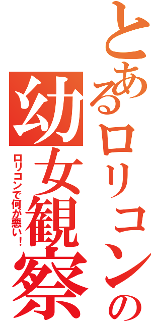 とあるロリコンの幼女観察（ロリコンで何が悪い！）