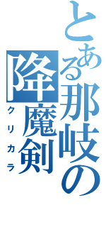 とある那岐の降魔剣（クリカラ）