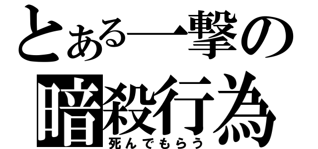 とある一撃の暗殺行為（死んでもらう）