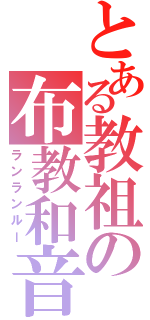 とある教祖の布教和音（ランランルー）