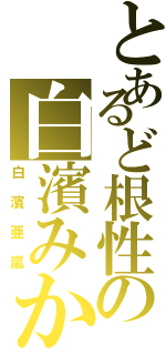 とあるど根性の白濱みかん（白濱亜嵐）