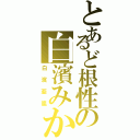 とあるど根性の白濱みかん（白濱亜嵐）