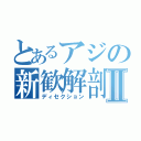 とあるアジの新歓解剖Ⅱ（ディセクション）