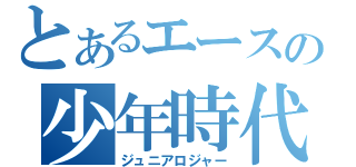 とあるエースの少年時代（ジュニアロジャー）