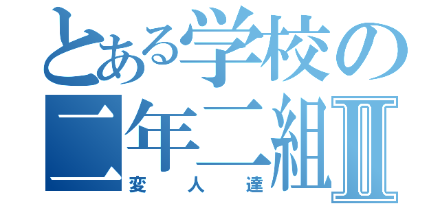 とある学校の二年二組Ⅱ（変人達）