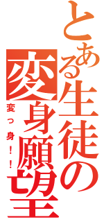 とある生徒の変身願望（変っ身！！）