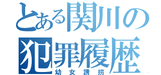 とある関川の犯罪履歴（幼女誘拐）