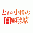 とある小幡の自慰破壊（７１３事件）