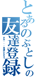 とあるのぶとしの友達登録（きみ・・・友達になろう）