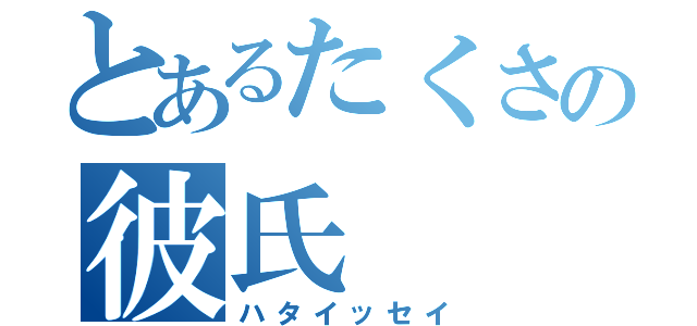 とあるたくさの彼氏（ハタイッセイ）