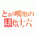 とある嘴炮の緋色十六夜（一定要嗆聲）