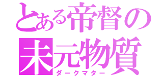 とある帝督の未元物質（ダークマター）