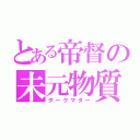 とある帝督の未元物質（ダークマター）