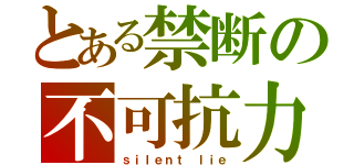 とある禁断の不可抗力（ｓｉｌｅｎｔ ｌｉｅ）