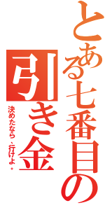 とある七番目の引き金（決めたなら、行けよ。）