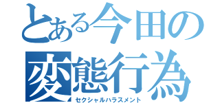 とある今田の変態行為（セクシャルハラスメント）