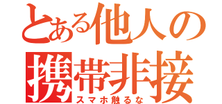 とある他人の携帯非接触（スマホ触るな）