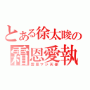 とある徐太晙の霜恩愛執（霜恩マジ天使）