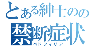 とある紳士のの禁断症状（ペドフィリア）