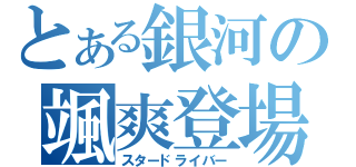 とある銀河の颯爽登場（スタードライバー）