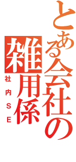 とある会社の雑用係（社内ＳＥ）