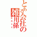 とある会社の雑用係（社内ＳＥ）