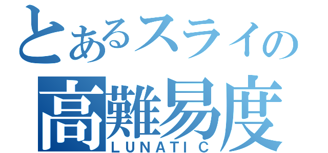 とあるスライの高難易度（ＬＵＮＡＴＩＣ）