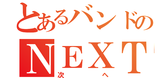 とあるバンドのＮＥＸＴ（次へ）