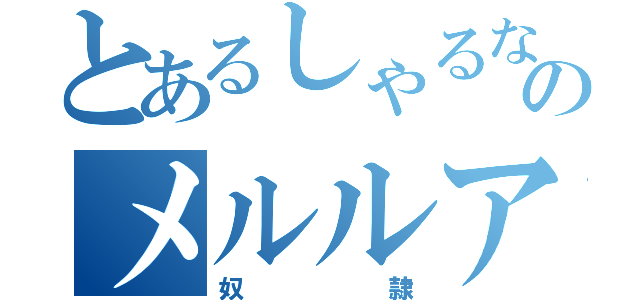 とあるしゃるなののメルルア（奴隷）