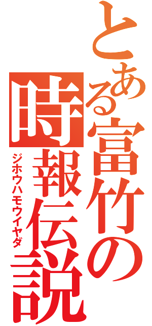 とある富竹の時報伝説（ジホウハモウイヤダ）