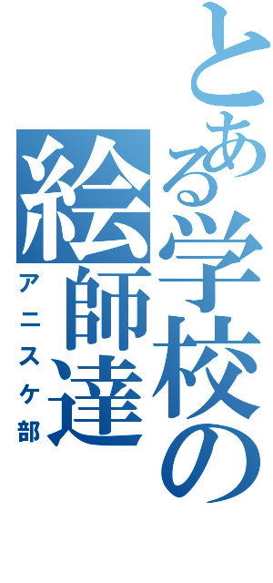 とある学校の絵師達（アニスケ部）