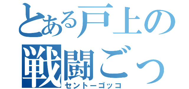 とある戸上の戦闘ごっこ（セントーゴッコ）