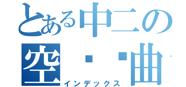 とある中二の空间扭曲（インデックス）