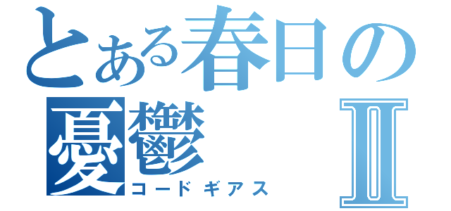 とある春日の憂鬱Ⅱ（コードギアス）