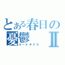 とある春日の憂鬱Ⅱ（コードギアス）