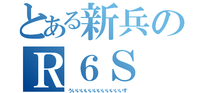 とある新兵のＲ６Ｓ（ういいいいいいいいいいいいす）