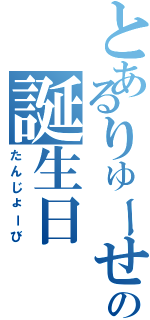 とあるりゅーせいの誕生日（たんじょーび）