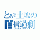 とある土塊の自信過剰（じゅくれんスベリ）