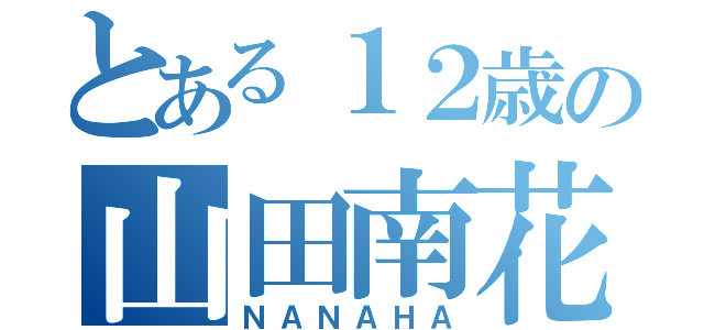 とある１２歳の山田南花（ＮＡＮＡＨＡ）