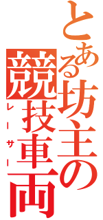 とある坊主の競技車両（レーサー）