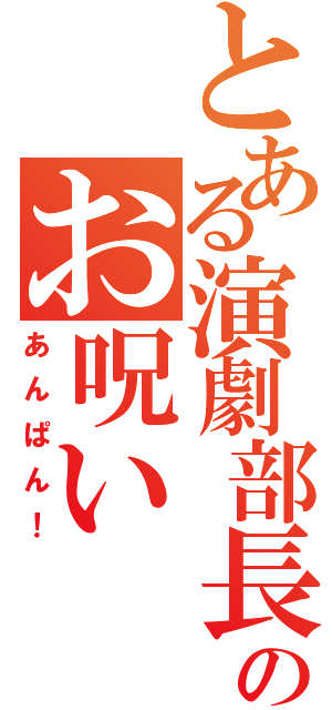 とある演劇部長のお呪い（あんぱん！）