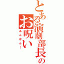 とある演劇部長のお呪い（あんぱん！）