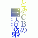 とあるＣＢの三人兄弟（トリニティ）