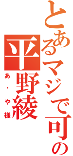 とあるマジで可愛いすぎの平野綾（あ〜や様）