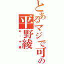 とあるマジで可愛いすぎの平野綾（あ〜や様）